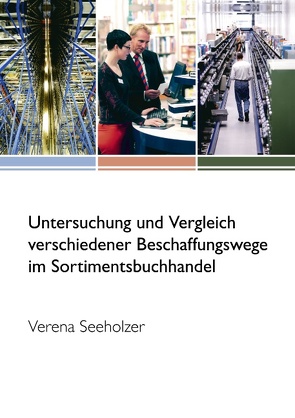 Untersuchung und Vergleich verschiedener Beschaffungswege im Sortimentsbuchhandel von Seeholzer,  Verena