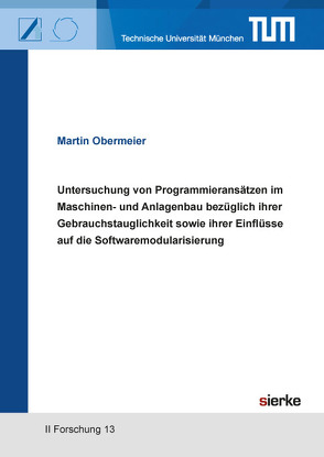 Untersuchung von Programmieransätzen im Maschinen- und Anlagenbau bezüglich ihrer Gebrauchstauglichkeit sowie ihrer Einflüsse auf die Softwaremodularisierung von Obermeier,  Martin