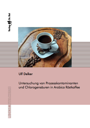 Untersuchung von Prozesskontaminanten und Chlorogensäuren in Arabica Röstkaffee von Delker,  Ulf