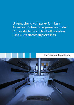 Untersuchung von pulverförmigen Aluminium-Silizium-Legierungen in der Prozesskette des pulverbettbasierten Laser-Strahlschmelzprozesses von Bauer,  Dominik Matthias