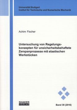 Untersuchung von Regelungskonzepten für unsicherheitsbehaftete Zerspanprozesse mit elastischen Werkstücken von Fischer,  Achim