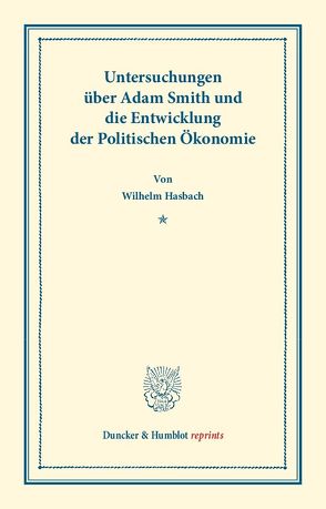 Untersuchungen über Adam Smith und die Entwicklung der Politischen Ökonomie. von Hasbach,  Wilhelm