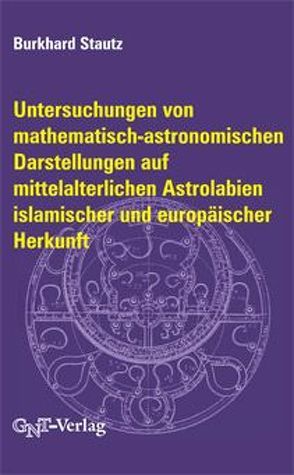 Untersuchungen von mathematisch-astronomischen Darstellungen auf mittelalterlichen Astrolabien islamischer und europäischer Herkunft von Stautz,  Burkhard