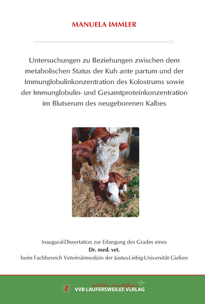 Untersuchungen zu Beziehungen zwischen dem metabolischen Status der Kuh ante partum und der Immunglobulinkonzentration des Kolostrums sowie der Immunglobulin- und Gesamtproteinkonzentration im Blutserum des neugeborenen Kalbes von Immler,  Manuela