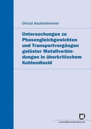 Untersuchungen zu Phasengleichgewichten und Transportvorgängen gelöster Metallverbindungen in überkritischem Kohlendioxid von Aschenbrenner,  Ortrud