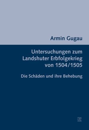 Untersuchungen zum Landshuter Erbfolgekrieg von 1504/1505 von Gugau,  Armin