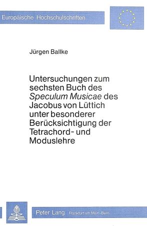Untersuchungen zum Sechsten Buch des «speculum musicae» des Jacobus von Lüttich unter besonderer Berücksichtigung der Tetrachord- und Moduslehre von Ballke,  Jürgen