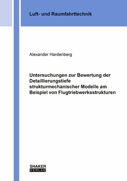 Untersuchungen zur Bewertung der Detaillierungstiefe strukturmechanischer Modelle am Beispiel von Flugtriebwerksstrukturen von Hardenberg,  Alexander