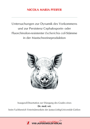 Untersuchungen zur Dynamik des Vorkommens und zur Persistenz Cephalosporin- oder Fluorchinolon-resistenter Escherichia coli-Stämme in der Mastschweineproduktion von Pfeifer,  Nicola Maria