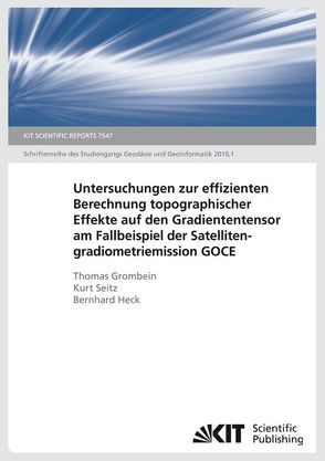 Untersuchungen zur effizienten Berechnung topographischer Effekte auf den Gradiententensor am Fallbeispiel der Satellitengradiometriemission GOCE von Grombein,  Thomas, Heck,  Bernhard, Seitz,  Kurt