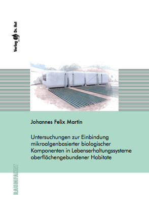 Untersuchungen zur Einbindung mikroalgenbasierter biologischer Komponenten in Lebenserhaltungssysteme oberflächengebundener Habitate von Martin,  Johannes Felix