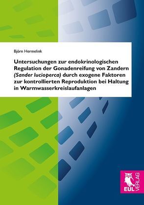 Untersuchungen zur endokrinologischen Regulation der Gonadenreifung von Zandern (Sander lucioperca) durch exogene Faktoren zur kontrollierten Reproduktion bei Haltung in Warmwasserkreislaufanlagen von Hermelink,  Björn