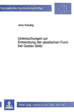 Untersuchungen zur Entwicklung der plastischen Form bei Gustav Seitz von Kräubig,  Jens