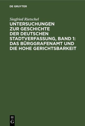 Untersuchungen zur Geschichte der deutschen Stadtverfassung, Band 1: Das Bürggrafenamt und die Hohe Gerichtsbarkeit von Rietschel,  Siegfried