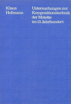 Untersuchungen zur Kompositionstechnik der Motette im 13. Jahrhundert von Dadelsen,  Georg von, Hofmann,  Klaus
