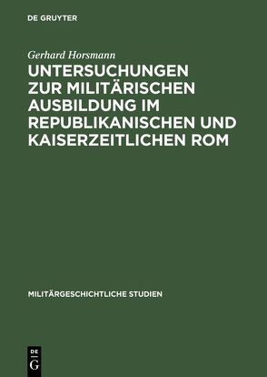 Untersuchungen zur militärischen Ausbildung im republikanischen und kaiserzeitlichen Rom von Horsmann,  Gerhard