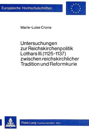 Untersuchungen zur Reichskirchenpolitik Lothars III. (1125-1137) zwischen reichskirchlicher Tradition und Reformkurie von Crone,  Marie-Luise