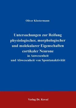 Untersuchungen zur Reifung physiologischer, morphologischer und molekularer Eigenschaften cortikaler Neurone in Anwesenheit und Abwesenheit von Spontanaktivität von Klostermann,  Oliver