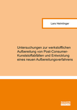Untersuchungen zur werkstofflichen Aufbereitung von Post-Consumer-Kunststoffabfällen und Entwicklung eines neuen Aufbereitungsverfahrens von Helmlinger,  Lars