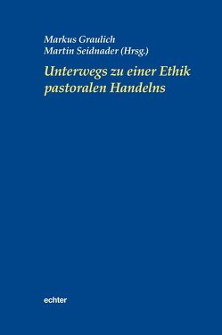 Unterwegs zu einer Ethik pastoralen Handelns von Graulich,  Markus, Seidnader,  Martin