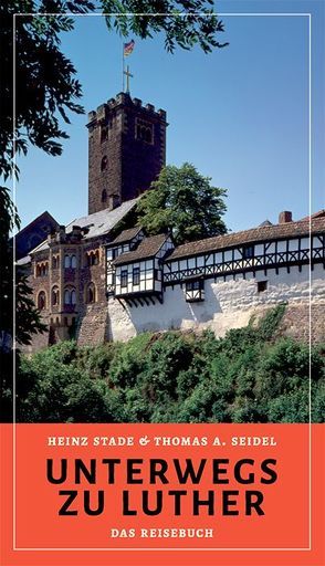 Unterwegs zu Luther – Das Reisebuch von Seidel,  Thomas A., Stade,  Heinz