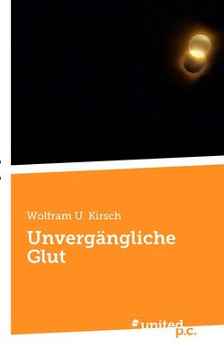 Unvergängliche Glut von Kirsch,  Wolfram U.