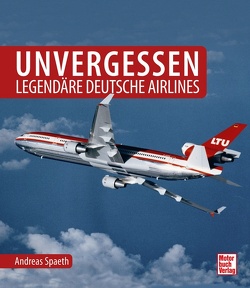 Unvergessen – legendäre deutsche Airlines von Spaeth,  Andreas
