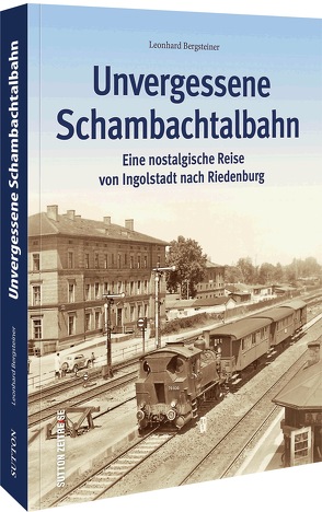 Unvergessene Schambachtalbahn von Bergsteiner,  Leonhard