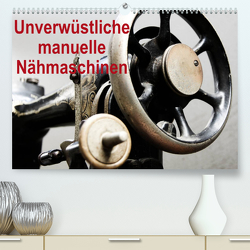 Unverwüstliche manuelle Nähmaschinen (Premium, hochwertiger DIN A2 Wandkalender 2022, Kunstdruck in Hochglanz) von Kimmig,  Angelika