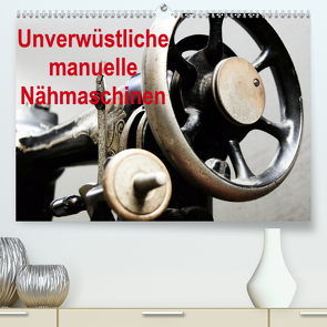 Unverwüstliche manuelle Nähmaschinen (Premium, hochwertiger DIN A2 Wandkalender 2020, Kunstdruck in Hochglanz) von Kimmig,  Angelika