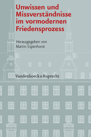 Unwissen und Missverständnisse im vormodernen Friedensprozess von Baramova,  Maria, Espenhorst,  Martin, Fuchs,  Ralf-Peter, Gergen,  Thomas, Jankrift,  Kay Peter, Kintzinger,  Martin, Manegold,  Cornelia, Rohrschneider,  Michael, Scattola,  Merio, Schmidt-Roesler,  Andrea