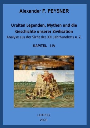 Uralten Legenden, Mythen und die Geschichte unserer Zivilisation / Uralten Legenden, Mythen und die Geschichte unserer Zivilisation Analyse aus der Sicht des XXI Jahrhunderts u. Z. von Peysner,  Alexander