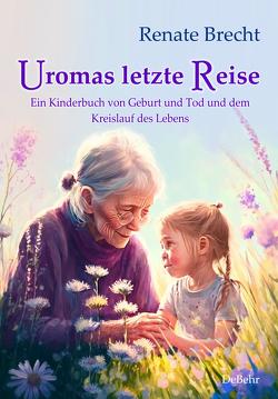 Uromas letzte Reise – Ein Kinderbuch von Geburt und Tod und dem Kreislauf des Lebens von Brecht,  Renate