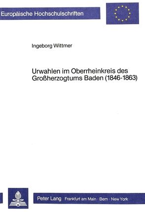 Urwahlen im Oberrheinkreis des Grossherzogtums Baden (1846-1863) von Wittmer,  Ingeborg