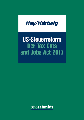 US-Steuerreform – Der Tax Cuts and Jobs Act 2017 von Härtwig,  Sven, Hey,  Johanna
