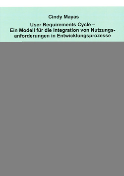 User Requirements Cycle – Ein Modell für die Integration von Nutzungsanforderungen in Entwicklungsprozesse von Mayas,  Cindy