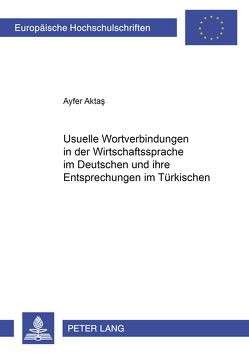Usuelle Wortverbindungen in der Wirtschaftssprache im Deutschen und ihre Entsprechungen im Türkischen von Aktas,  Ayfer