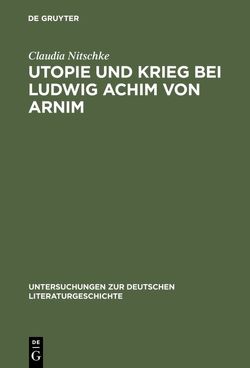 Utopie und Krieg bei Ludwig Achim von Arnim von Nitschke,  Claudia