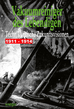 Vakuumreiniger des Lebendigen. Technikkritische Zukunftsvisionen 1911 – 1914 von Münch,  Detlef