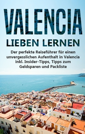 Valencia lieben lernen: Der perfekte Reiseführer für einen unvergesslichen Aufenthalt in Valencia inkl. Insider-Tipps, Tipps zum Geldsparen und Packliste von Lauterbach,  Anna-Lena