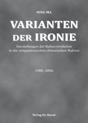 Varianten der Ironie – Darstellungen der Kulturrevolution in der zeitgenössischen chinesischen Malerei 1988-2006 von Ma,  Ning