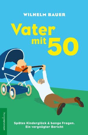 Vater mit 50. Spätes Kinderglück und bange Fragen von Bauer,  Wilhelm