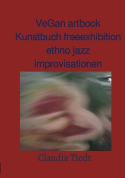 VeGan artbook Kunstbuch free exhibition ethno jazz improvisationen von Tiedt,  Claudia