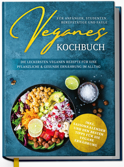 Veganes Kochbuch für Anfänger, Studenten, Berufstätige und Faule: Die leckersten veganen Rezepte für eine pflanzliche & gesunde Ernährung im Alltag von Seidel,  Annika