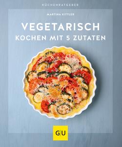 Vegetarisch kochen mit 5 Zutaten von Kittler,  Martina