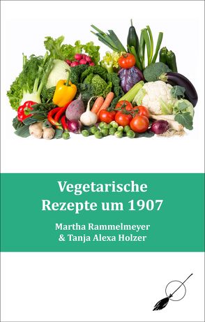 Vegetarische Rezepte um 1907 von Holzer,  Tanja Alexa, Rammelmeyer,  Martha