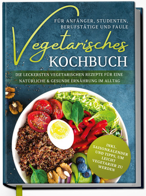 Vegetarisches Kochbuch für Anfänger, Studenten, Berufstätige und Faule: Die leckersten vegetarischen Rezepte für eine natürliche & gesunde Ernährung im Alltag von Graf,  Laura
