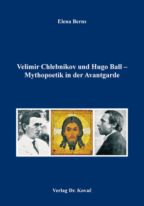 Velimir Chlebnikov und Hugo Ball – Mythopoetik in der Avantgarde von Berns,  Elena
