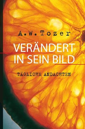 Verändert in Sein Bild von Grabe,  Hermann, Otten,  Dieter, Tozer,  A. W. (Aiden Wilson)