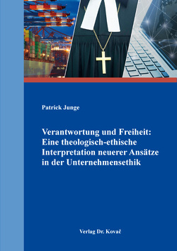 Verantwortung und Freiheit: Eine theologisch-ethische Interpretation neuerer Ansätze in der Unternehmensethik von Junge,  Patrick